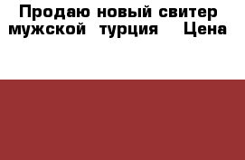 Продаю новый свитер мужской (турция) › Цена ­ 900 - Курганская обл., Курган г. Одежда, обувь и аксессуары » Мужская одежда и обувь   . Курганская обл.